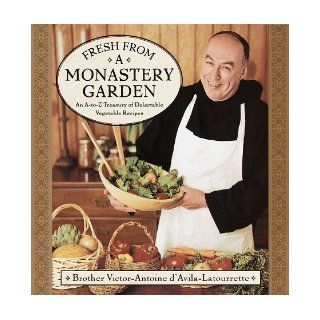 Fresh from a Monastery Garden An A Z Collection of Delectable Vegetable Recipes Victor D'Avila Latourrette 9780385490399 Books