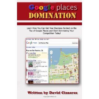 Google Places Domination Get Your Local Business Ranked at the Top of Google Places and start Dominating your Competition. [Paperback] [2010] (Author) David Cisneros Books