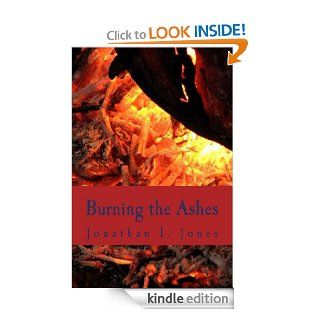 Burning the Ashes (My Fire Starts now)   Kindle edition by Jonathan I. Jones. Literature & Fiction Kindle eBooks @ .