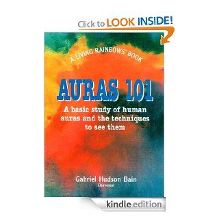 Auras 101 A Basic Study of Human Auras and the Techniques to See Them eBook Gabriel Bain Kindle Store