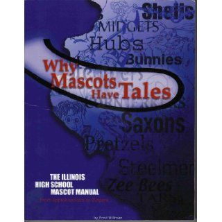 Why Mascots Have Tales   The Illinois High School Mascot Manual Fred Willman 9780976770107 Books