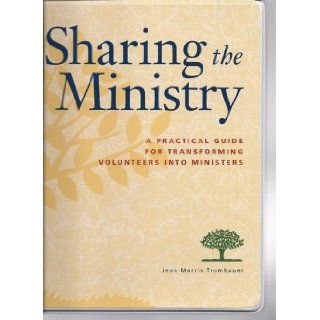 Sharing the Ministry A Practical Guide for Transforming Volunteers into Ministry Jean Morris Trumbauer 9780806602806 Books