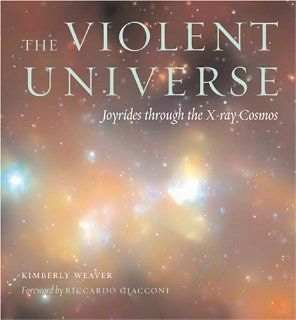 The Violent Universe Joyrides through the X ray Cosmos Kimberly Weaver 9780801881152 Books