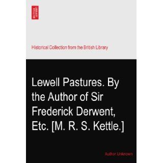 Lewell Pastures. By the Author of Sir Frederick Derwent, ? Etc. [M. R. S. Kettle.] Author Unknown Books