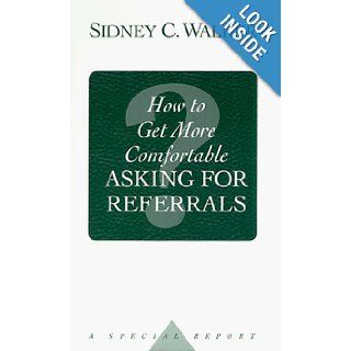 How to Get More Comfortable Asking for Referrals Sidney C. Walker 9780962117732 Books