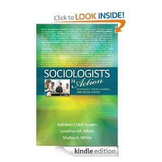 Sociologists in Action Sociology, Social Change, and Social Justice eBook Kathleen O. (Odell) Korgen, Jonathan M. (Michael) White, Michelle (Shelley) K. White, John Asimakopoulos Kindle Store