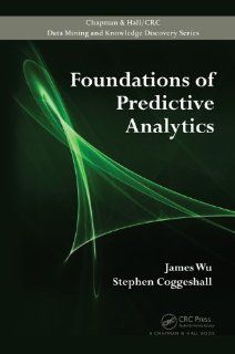 Foundations of Predictive Analytics (Chapman & Hall/CRC Data Mining and Knowledge Discovery Series) James Wu, Stephen Coggeshall 9781439869468 Books