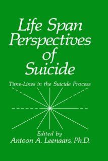 Life Span Perspectives of Suicide Time Lines in the Suicide Process (9780306436208) A.A. Leenaars Books