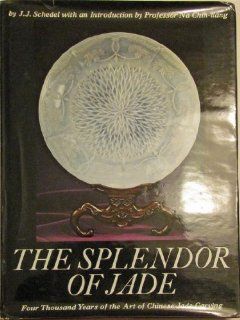 Splendor of Jade Four Thousand Years of the Art of Chinese Jade Carving (A Dutton visual book) J.J. Schedel 9780525495055 Books