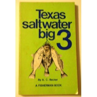 Texas saltwater big 3 (A Fisherman book) A. C Becker 9780891230113 Books