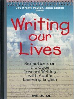 Writing Our Lives Reflections on Dialogue Journal Writing With Adults Learning English (Language in Education) Jana Staton, Joy Kreeft Peyton, National Clearinghouse on Literacy Education 9780937354711 Books