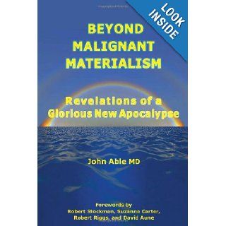 Beyond Malignant Materialism Revelations of a Glorious New Apocalypse John Able MD 9780970284747 Books