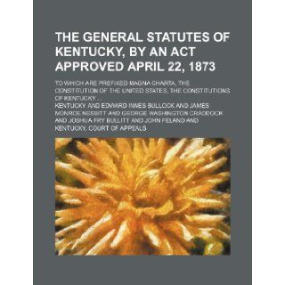The General Statutes of Kentucky, by an ACT Approved April 22, 1873; To Which Are Prefixed Magna Charta, the Constitution of the United States, the Co Kentucky 9781235793080 Books