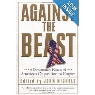 Against the Beast A Documentary History of American Opposition to Empire (Nation Books) John Nichols, Gore Vidal 9781560255130 Books