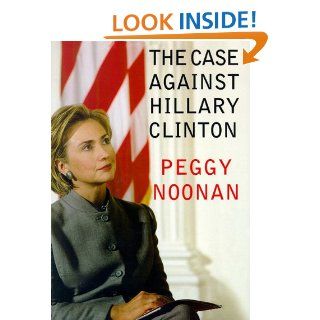 The Case Against Hillary Clinton Peggy Noonan, Marguerite Gavin 9780786196500 Books
