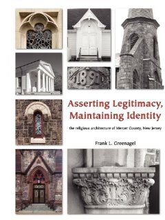 Asserting Legitimacy, Maintaining Identity the religious architecture of Mercer County, New Jersey Frank L Greenagel 9780981885148 Books