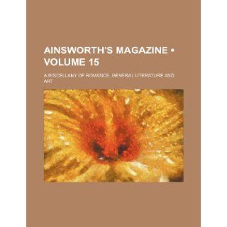 Ainsworth's Magazine (Volume 15); A Miscellany of Romance, General Literature and Art Books Group 9781235779787 Books