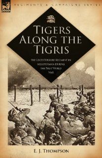 Tigers Along the Tigris The Leicestershire Regiment in Mesopotamia During the First World War (Regiments & Campaigns) E. J. Thompson 9781846773662 Books