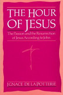 The Hour of Jesus The Passion and the Resurrection of Jesus According to John Ignace De La Potterie 9780818905759 Books