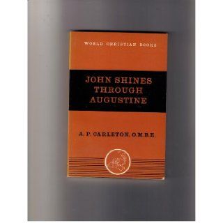 John Shines Through Augustine Selections From the Sermons of Augustine on the Gospel According to Saint John (World Christian Books N. 34) A. P. Carleton Books