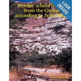Sunday school lessons from the Gospel according to John Mark Larry D. Alexander 9780615135526 Books