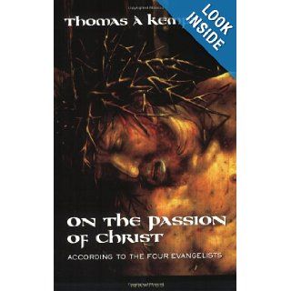 On the Passion of Christ According to the Four Evangelists Thomas a Kempis, Joseph N. Tylenda 9780898709933 Books