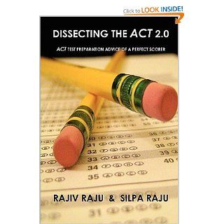 Dissecting The ACT 2.0 ACT TEST PREPARATION ADVICE OF A PERFECT SCORER or ACT TEST PREP WITH REAL ACT QUESTIONS Rajiv Raju Books