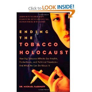 Ending the Tobacco Holocaust How Big Tobacco Affects Our Health, Pocketbook and Political Freedom  And What We Can Do About It (9781600700125) Michael Rabinoff Ph.D. Books