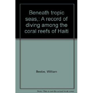 Beneath tropic seas,  A record of diving among the coral reefs of Haiti William Beebe Books