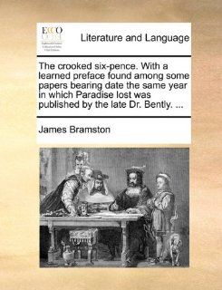 The crooked six pence. With a learned preface found among some papers bearing date the same year in which Paradise lost was published by the late Dr. Bently.(9781170418604) James Bramston Books