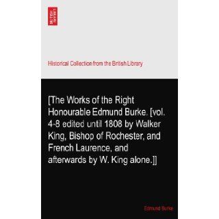 [The Works of the Right Honourable Edmund Burke. [vol. 4 8 edited until 1808 by Walker King, Bishop of Rochester, and French Laurence, and afterwards by W. King alone.]] Edmund Burke Books