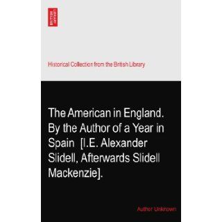 The American in England. By the Author of a Year in Spain? [I.E. Alexander Slidell, Afterwards Slidell Mackenzie]. Author Unknown Books