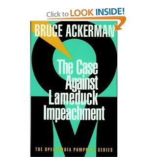 The Case Against Lameduck Impeachment Bruce Ackerman 9781583220047 Books