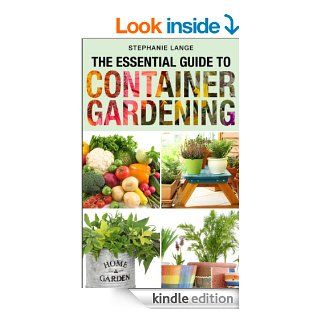 The Essential Guide to Container Gardening Growing Organic Herbs & Vegetables In Any Space or Container Has Never Been This Easy Grow Like A PRO And Have Fun Doing It   Kindle edition by Stephanie Lange. Crafts, Hobbies & Home Kindle eBooks @ .