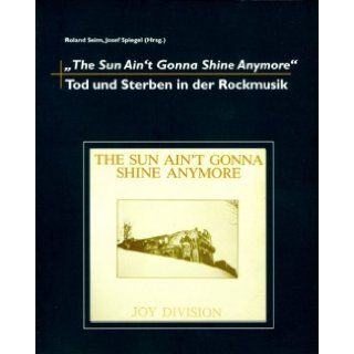 The Sun Ain't Gonna Shine Anymore Tod und Sterben in der Rockmusik Josef Spiegel 9783933060266 Books