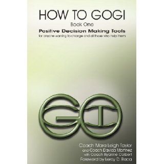 How to Gogi Book One Positive Decision Making Tools for Anyone Wanting to Change and All Those Who Help Them Mara Leigh Taylor, Davida Martinez, Coach Ryanne Colbert 9780978672171 Books