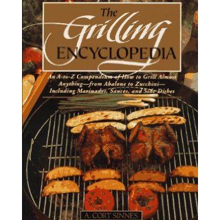 The Grilling Encyclopedia An A to Z Compendium of How to Grill Almost Anything A. Cort Sinnes Books