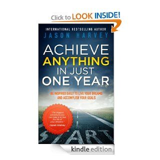 Achieve Anything In Just One Year Be Inspired Daily to Live Your Dreams and Accomplish Your Goals eBook Jason Harvey Kindle Store
