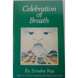 Celebration of Breath Rebirthing, Book II; Or How to Survive Anything and Heal Your Body Sondra Ray 9780890873557 Books