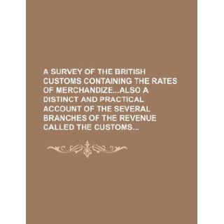 A survey of the British Customs containing the rates of merchandizeAlso a Distinct and Practical Account of the several branches of the Revenue called the Customs Books Group 9781130221978 Books
