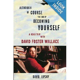 Although Of Course You End Up Becoming Yourself A Road Trip with David Foster Wallace David Lipsky 9780307592439 Books