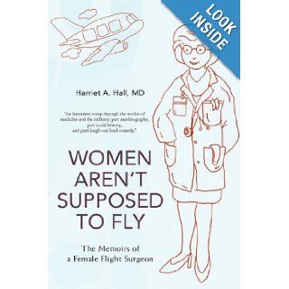 Women Aren't Supposed to Fly The Memoirs of a Female Flight Surgeon Harriet Hall 9780595499588 Books