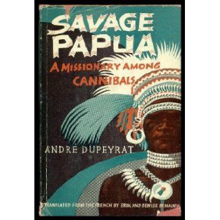 Savage Papua A missionary among cannibals André Dupeyrat 9781135806750 Books