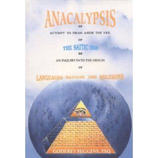 Anacalypsis An Attempt to Draw aside the Veil of the Saitic Isis or An Inquiry into the Origin of Languages, Nations and Religions Godfrey Higgins 9781881316169 Books