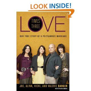 Love Times Three Our True Story of a Polygamous Marriage eBook Joe Darger, Alina Darger, Vicki Darger, Valerie Darger, Brooke Adams Kindle Store