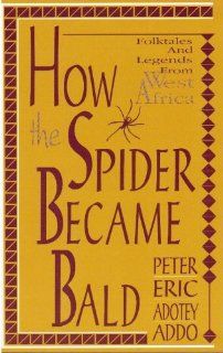 How the Spider Became Bald Folktales and Legends from West Africa Peter Eric Adotey Addo 9781883846015 Books