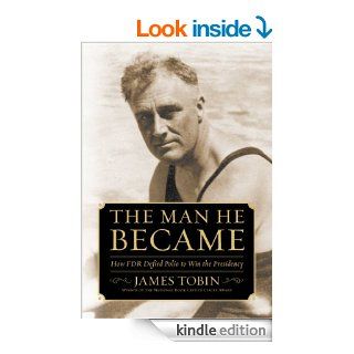 The Man He Became How FDR Defied Polio to Win the Presidency   Kindle edition by James Tobin. Biographies & Memoirs Kindle eBooks @ .