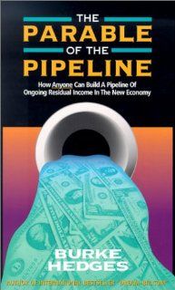 The Parable of the Pipeline How Anyone Can Build a Pipeline of Ongoing Residual Income in the New Economy Burke Hedges 9781891279058 Books