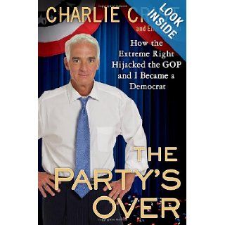 The Party's Over How the Extreme Right Hijacked the GOP and I Became a Democrat Charlie Crist, Ellis Henican 9780525954415 Books