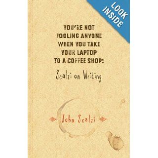 You're Not Fooling Anyone When You Take Your Laptop to a Coffee Shop Scalzi on Writing John Scalzi 9781596060630 Books